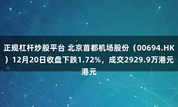 正规杠杆炒股平台 北京首都机场股份（00694.HK）12月20日收盘下跌1.72%，成交2929.9万港元