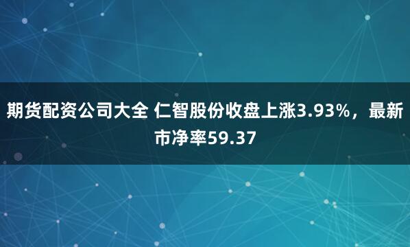 期货配资公司大全 仁智股份收盘上涨3.93%，最新市净率59.37