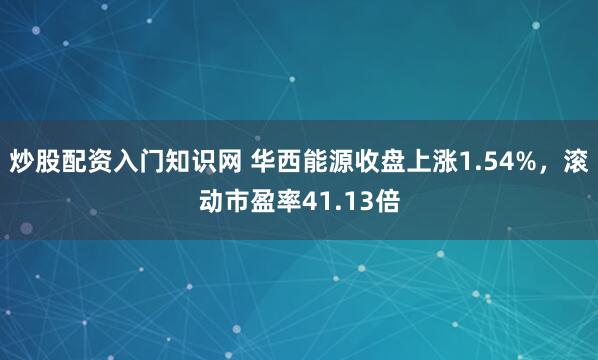 炒股配资入门知识网 华西能源收盘上涨1.54%，滚动市盈率41.13倍