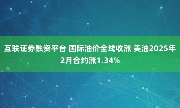 互联证劵融资平台 国际油价全线收涨 美油2025年2月合约涨1.34%