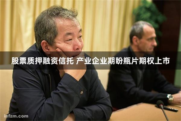 股票质押融资信托 产业企业期盼瓶片期权上市