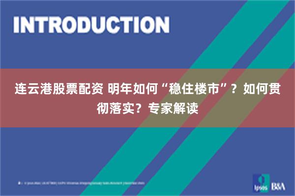 连云港股票配资 明年如何“稳住楼市”？如何贯彻落实？专家解读