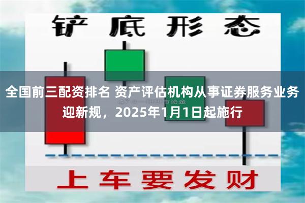 全国前三配资排名 资产评估机构从事证券服务业务迎新规，2025年1月1日起施行