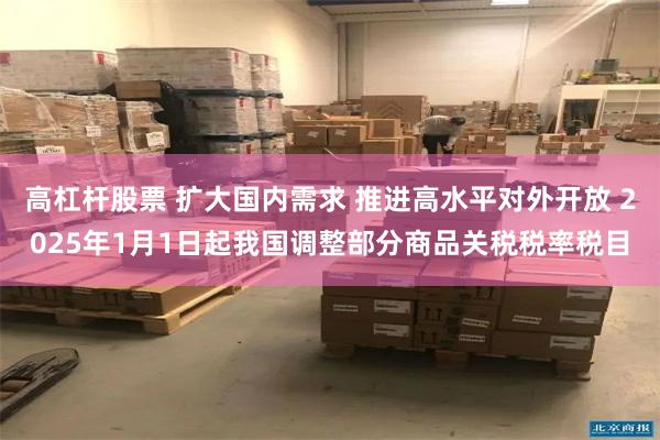 高杠杆股票 扩大国内需求 推进高水平对外开放 2025年1月1日起我国调整部分商品关税税率税目