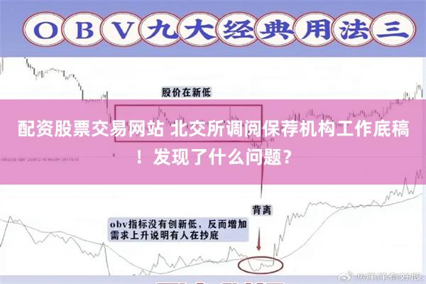 配资股票交易网站 北交所调阅保荐机构工作底稿！发现了什么问题？