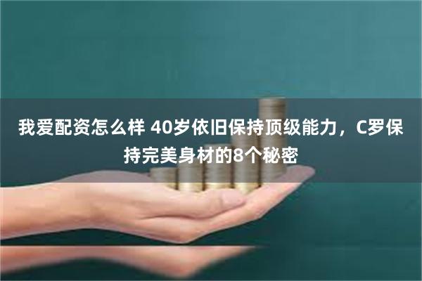 我爱配资怎么样 40岁依旧保持顶级能力，C罗保持完美身材的8个秘密