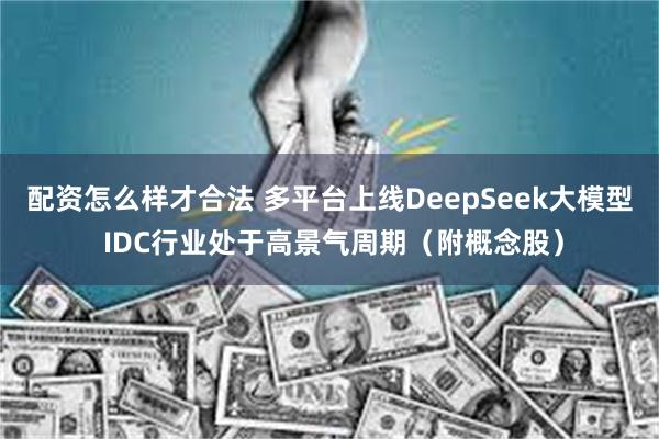 配资怎么样才合法 多平台上线DeepSeek大模型 IDC行业处于高景气周期（附概念股）