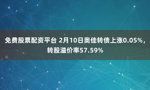 免费股票配资平台 2月10日奥佳转债上涨0.05%，转股溢价率57.59%