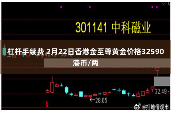 杠杆手续费 2月22日香港金至尊黄金价格32590港币/两