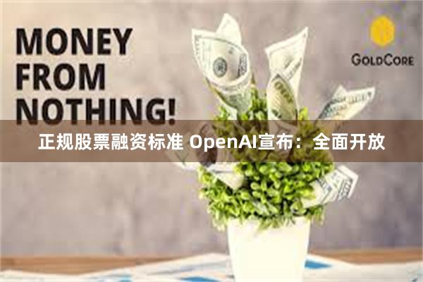 正规股票融资标准 OpenAI宣布：全面开放