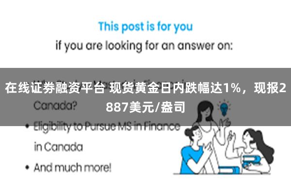 在线证劵融资平台 现货黄金日内跌幅达1%，现报2887美元/盎司