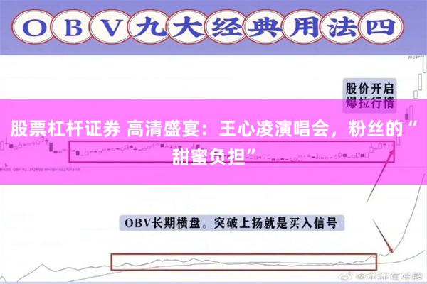 股票杠杆证券 高清盛宴：王心凌演唱会，粉丝的“甜蜜负担”