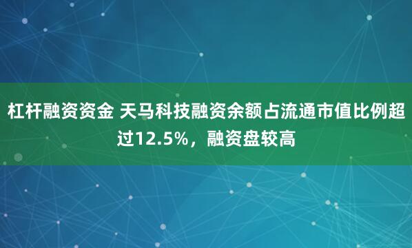 杠杆融资资金 天马科技融资余额占流通市值比例超过12.5%，融资盘较高