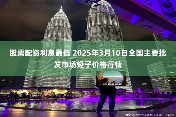 股票配资利息最低 2025年3月10日全国主要批发市场蛏子价格行情