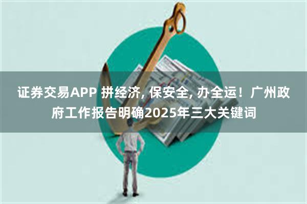 证券交易APP 拼经济, 保安全, 办全运!广州政府工作报告明确2025年三大关键词