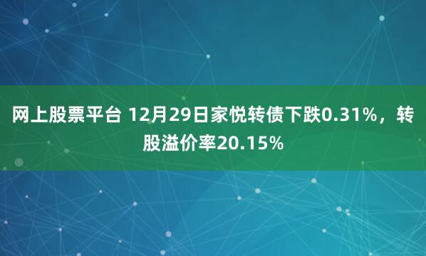 网上股票平台 12月29日家悦转债下跌0.31%，转股溢价率20.15%